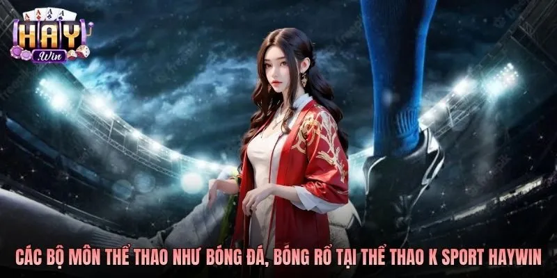 Các bộ môn thể thao như bóng đá, bóng rổ tại thể thao K Sport Haywin
